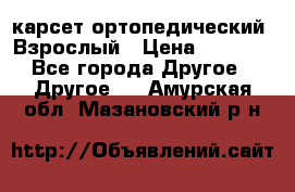 карсет ортопедический. Взрослый › Цена ­ 1 000 - Все города Другое » Другое   . Амурская обл.,Мазановский р-н